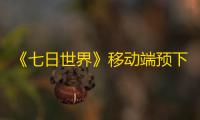 《七日世界》移动端预下载今日开启